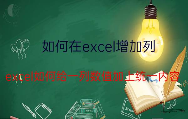 如何在excel增加列 excel如何给一列数值加上统一内容？